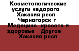 Косметологические услуги недорого - Хакасия респ., Черногорск г. Медицина, красота и здоровье » Другое   . Хакасия респ.